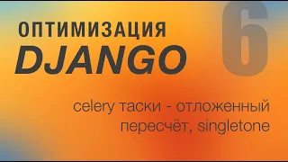 Оптимизация Django. 6 - Celery таски - отложенный пересчет, SingleTone