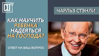 Как научить своего ребенка надеяться на Господа? | Вопрос Чарльзу Стэнли