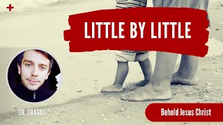 Little by little | Dr. Dragos | Behold Jesus Christ - Episode 36