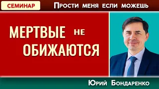 МЕРТВЫЕ не ОБИЖАЮТСЯ // Прости меня если можешь | Юрий Бондаренко | Психология отношений