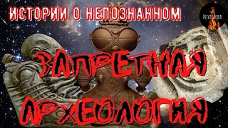 Истории о непознанном:НЕУДОБНЫЕ АРТЕФАКТЫ ЗАПРЕТНОЙ АРХЕОЛОГИИ.