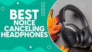 Best Noice Canceling Headphones in 2024: Top Picks for Immersive Audio Experience