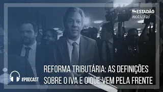 Reforma tributária: as definições sobre o IVA e o que vem pela frente