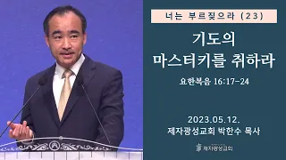 너는 부르짖으라(23) - 기도의 마스터키를 취하라 / 요한복음 16:17-24 (2023-05-12 금요성령집회) - 박한수 목사