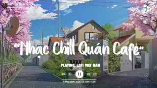 Nhạc Chill Quán Cafe - Những Ca Khúc Lofi Nhẹ Nhàng Hay Nhất Dành Cho Quán Cafe - Nhạc Lofi Chill