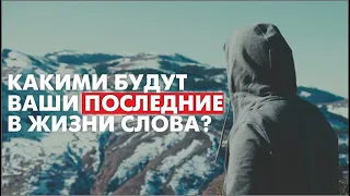 Какими будут ваши последние в жизни слова?