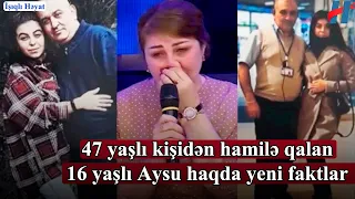 47 yaşlı kişidən hamilə qalan 16 yaşlı Aysu haqda yeni faktlar