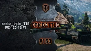 EpicBattle #163: sasha_lapin_119 / WZ-120-1G FT [World of Tanks]