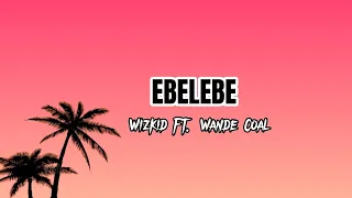 Wizkid Ft. Wande Coal - Ebelebe (Lyrics)