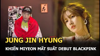 Jung Jin Hyung: Khiến Miyeon mất suất debut cùng Blackpink, sự nghiệp mờ nhạt, không ai quan tâm