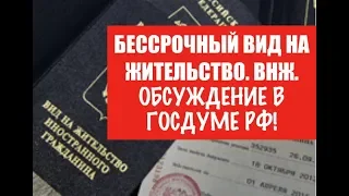 БЕССРОЧНЫЙ ВИД НА ЖИТЕЛЬСТВО.  ВНЖ.  #1 Обсуждение в Госдуме РФ.  ФМС.  Новый закон.  юрист.