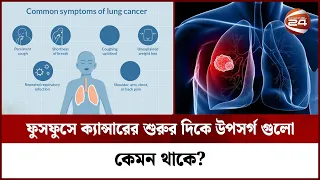 ফুসফুসে ক্যান্সারের শুরুর দিকে উপসর্গ গুলো কেমন থাকে? | Lung Cancer | Channel 24