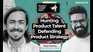 Hunting Product Talent and Defending Product Strategy | Kent Keirsey (Head of Product Universe)