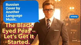 The Black Eyed Peas. Let’s get it started на русском (russian cover) Another Language Music Kingsman