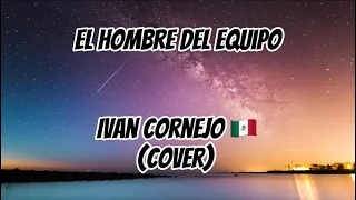 Ivan cornejo- Hombre del equipo (Letra)