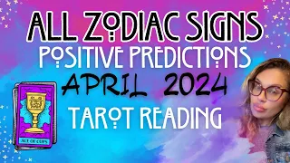 ALL ZODIAC SIGNS "POSITIVE PREDICTIONS" APRIL 2024 TAROT READING