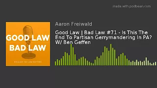 Good Law | Bad Law #71 - Is This The End To Partisan Gerrymandering In PA? W/ Ben Geffen
