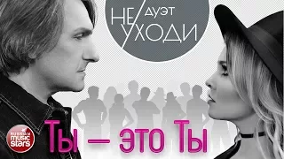 ДУЭТ "НЕ УХОДИ" ❤ ТЫ - ЭТО ТЫ ❤ ПРЕМЬЕРА АЛЬБОМА 2017!