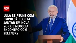 Lula se reúne com empresários em jantar em Nova York e negocia encontro com Zelensky |CNN PRIME TIME