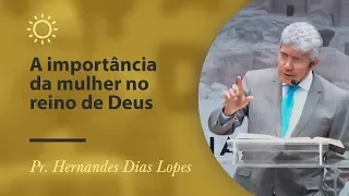A importância da mulher no reino de Deus - Pr Hernandes Dias Lopes