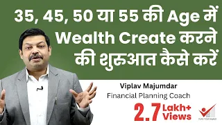 35, 45, 50 या 55 की Age में Wealth Create करनेकी शुरुआत कैसे करें | How To Start Wealth Creation