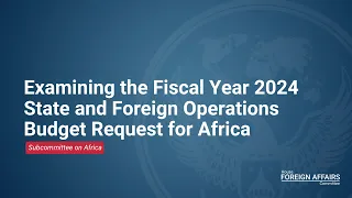 Examining the Fiscal Year 2024 State and Foreign Operations Budget Request for Africa