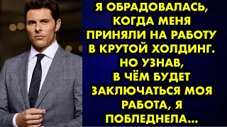 Я обрадовалась, когда меня приняли на работу в крутой холдинг. Но узнав, в чём будет заключаться моя