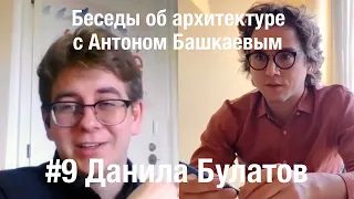 «Беседы об архитектуре с Антоном Башкаевым» #9 - Данила Булатов