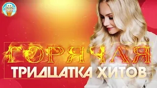 ГОРЯЧАЯ ТРИДЦАТКА ХИТОВ🔥🎼🎧🎼💯