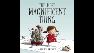 The Most Magnificent Thing by Ashley Spires : Read-Along