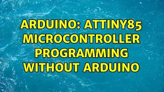 Arduino: Attiny85 microcontroller programming without arduino (2 Solutions!!)