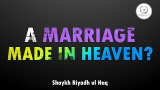 A Marriage Made in Heaven? - Shaykh Riyadh ul Haq