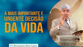 A mais importante e urgente decisão da vida | Pr Hernandes Dias Lopes