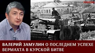 Валерий  Замулин о последнем успехе Вермахта в Курской битве