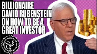 BILLIONAIRE DAVID RUBENSTEIN ON HOW TO BE A GREAT INVESTOR