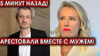 5 минут назад! Арестовали вместе с мужем! Собчак, печальные новости