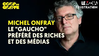 MICHEL ONFRAY : LE "GAUCHO" PRÉFÉRÉ DES RICHES ET DES MÉDIAS