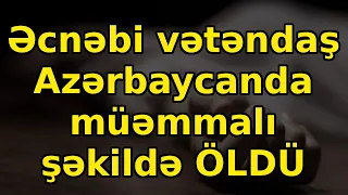 Əcnəbi vətəndaş Azərbaycanda müəmmalı şəkildə ÖLDÜ, xəbərlər, son xeberler, bugun