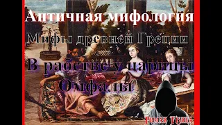 Античная мифология. Мифы древней Греции. Подвиги Геракла. В рабстве у царицы Омфалы.