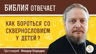 Как бороться со сквернословием у детей?  Библия отвечает.  Протоиерей Феодор Бородин