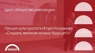 Лекция культуролога Игоря Кондакова «Слушать великую музыку будущего». Русская революция 1917 года