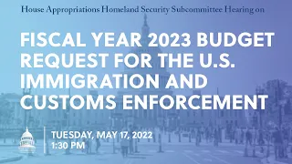 Fiscal Year 2023 Budget Request for the U.S. Immigration and Customs Enforcement (EventID=114792)