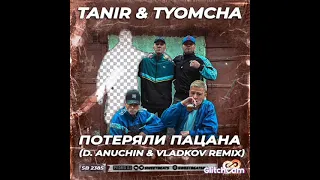 TANIR & TYOMCHA - Потеряли пацана(D.Anuchin & vladkov remix)