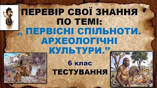 ПЕРЕВІР СВОЇ ЗНАННЯ ПО ТЕМІ. ПЕРВІСНІ СПІЛЬНОТИ. АРХЕОЛОГІЧНІ КУЛЬТУРИ. 6клас.