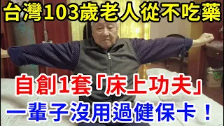 台灣103歲老人40年沒吃過1片藥，自創一套「床上功夫」，睡前2分鐘做一下，瞬間打通全身經絡，全身上下沒一點病痛！【中老年講堂】