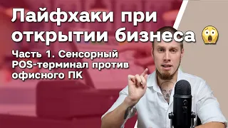 Лайфхаки при открытии бизнеса 😱 Часть 1. Сенсорный POS-терминал против офисного ПК