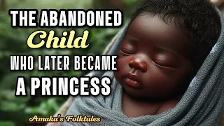 The Abandoned Child Who Later Became A Princess #Amaka'sFolktales #Africantales #folktale #folklore