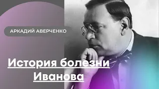 Аркадий Аверченко "История болезни Иванова"