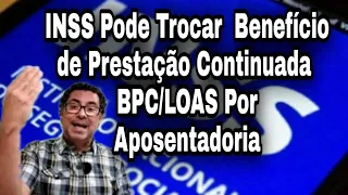 INSS Pode Trocar  Benefício de Prestação Continuada - BPC/LOAS Por Aposentadoria