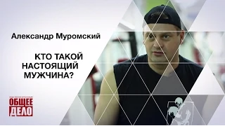 Кто такой настоящий мужчина? Александр Муромский.